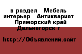  в раздел : Мебель, интерьер » Антиквариат . Приморский край,Дальнегорск г.